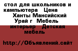  стол для школьников и кампьютера › Цена ­ 3 000 - Ханты-Мансийский, Урай г. Мебель, интерьер » Детская мебель   